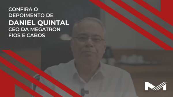 Confira o depoimento de Daniel Quintal – CEO da Megatron Fios e Cabos